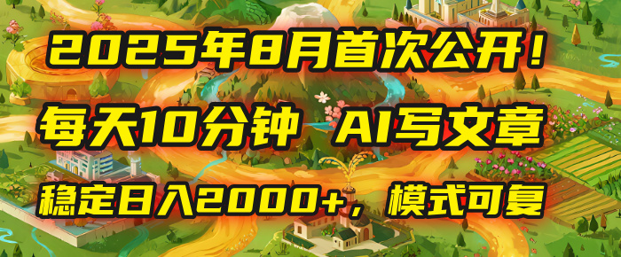 2025年首次公开，每天10分钟，用AI写文章，稳定日入2000+，模式可复制！-艾莉资源