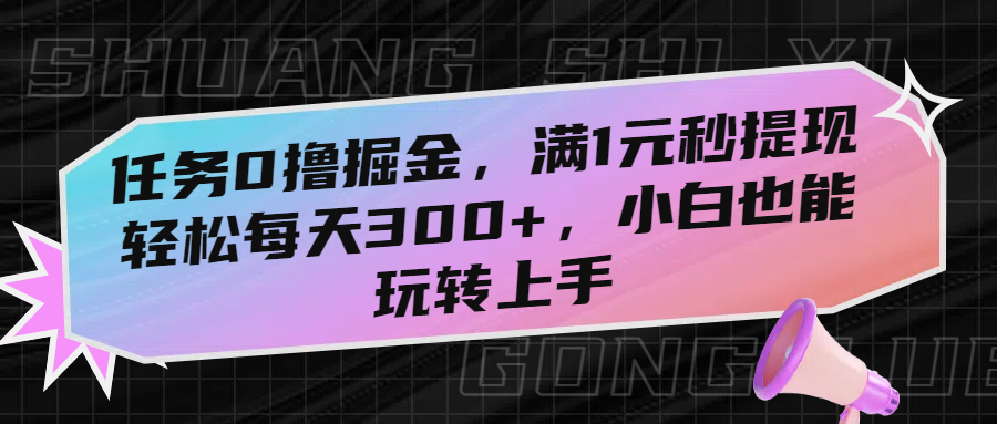 任务0撸掘金，满1元秒提现，轻松每天300+，小白也能玩转上手-艾莉资源