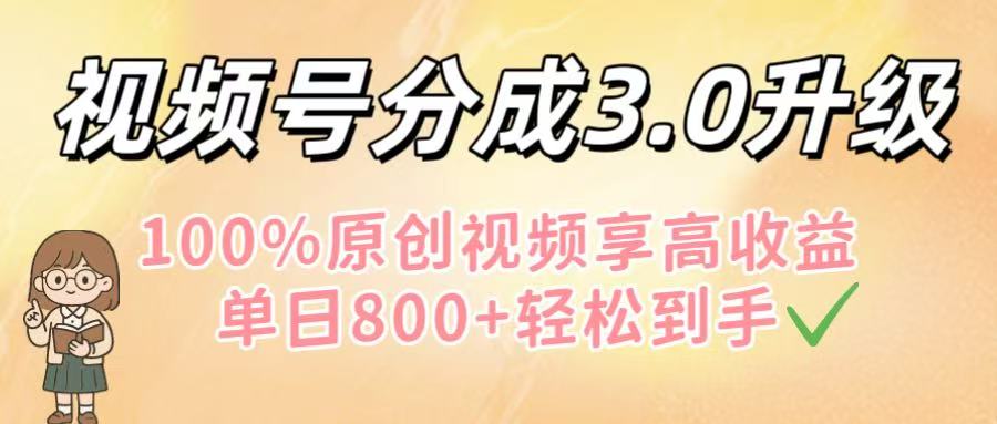 视频号分成3.0升级！100%原创视频享高收益，单日800+轻松到手-艾莉资源