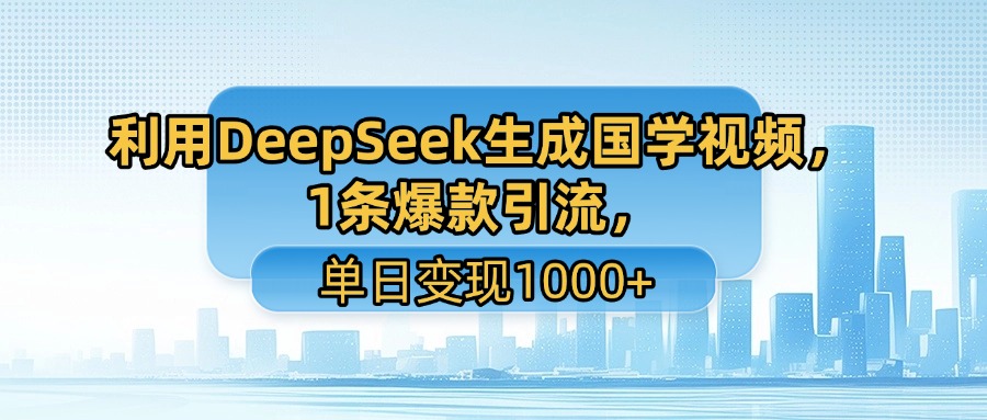 利用DeepSeek生成国学视频，1条爆款引流，单日变现1000+-艾莉资源