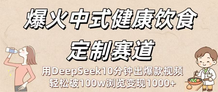 爆火中式健康饮食定制赛道：用DeepSeek10分钟出爆款视频，轻松破100w浏览变现1000+-艾莉资源