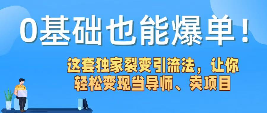 0基础也能爆单！这套独家裂变引流法，让你轻松变现当导师、卖项目-艾莉资源