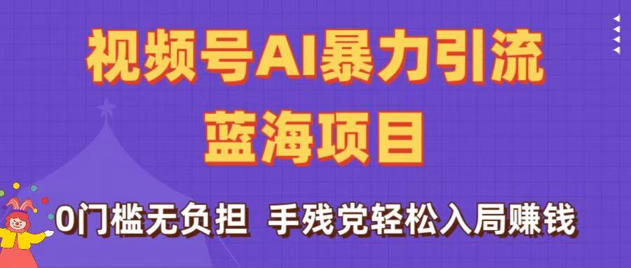 刷屏了！视频号AI暴力引流蓝海项目，0门槛无负担，手残党轻松入局赚钱-艾莉资源