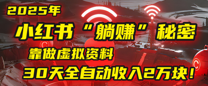 2025年，小红书的“躺赚”秘密被我扒出来了，靠做虚拟资料，30天全自动收入2万块！-艾莉资源