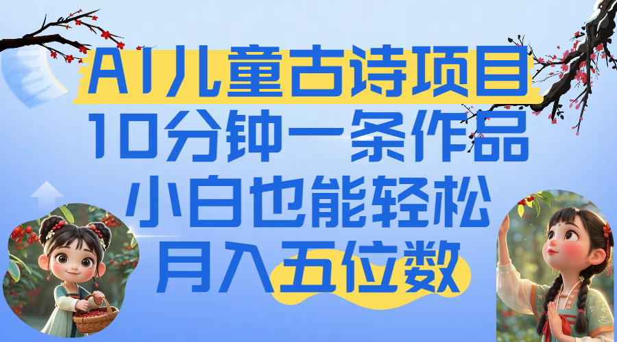 爆火AI儿童古诗项目！10分钟一条作品，小白也能轻松月入五位数-艾莉资源