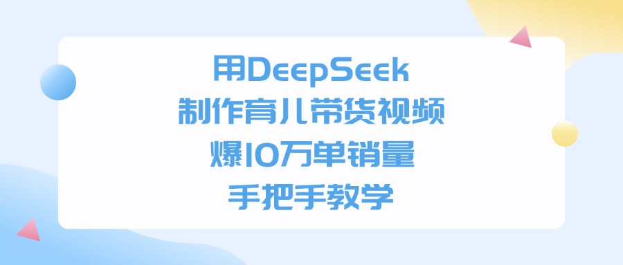 用DeepSeek制作，育儿带货视频，手把手教学，爆10万单销量-艾莉资源