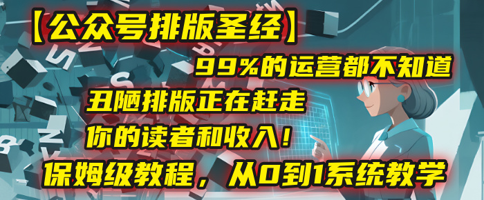 【公众号排版圣经】99%的运营都不知道，丑陋排版正在赶走你的读者和收入！保姆级教程，从0到1系统教学-艾莉资源