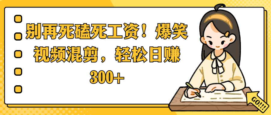 别再死磕死工资！爆笑视频混剪，轻松日赚 300+-艾莉资源
