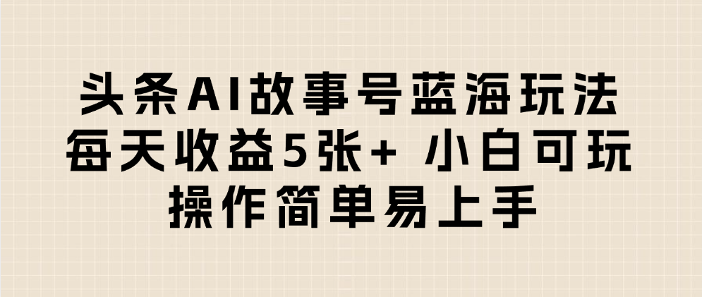 头条AI故事号蓝海玩法 每天收益5张+ 小白可玩 操作简单易上手-艾莉资源