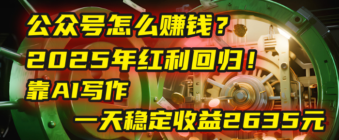 公众号怎么赚钱？2025年红利回归！靠AI写作，一天稳定收益2635元（10分钟上手）-艾莉资源