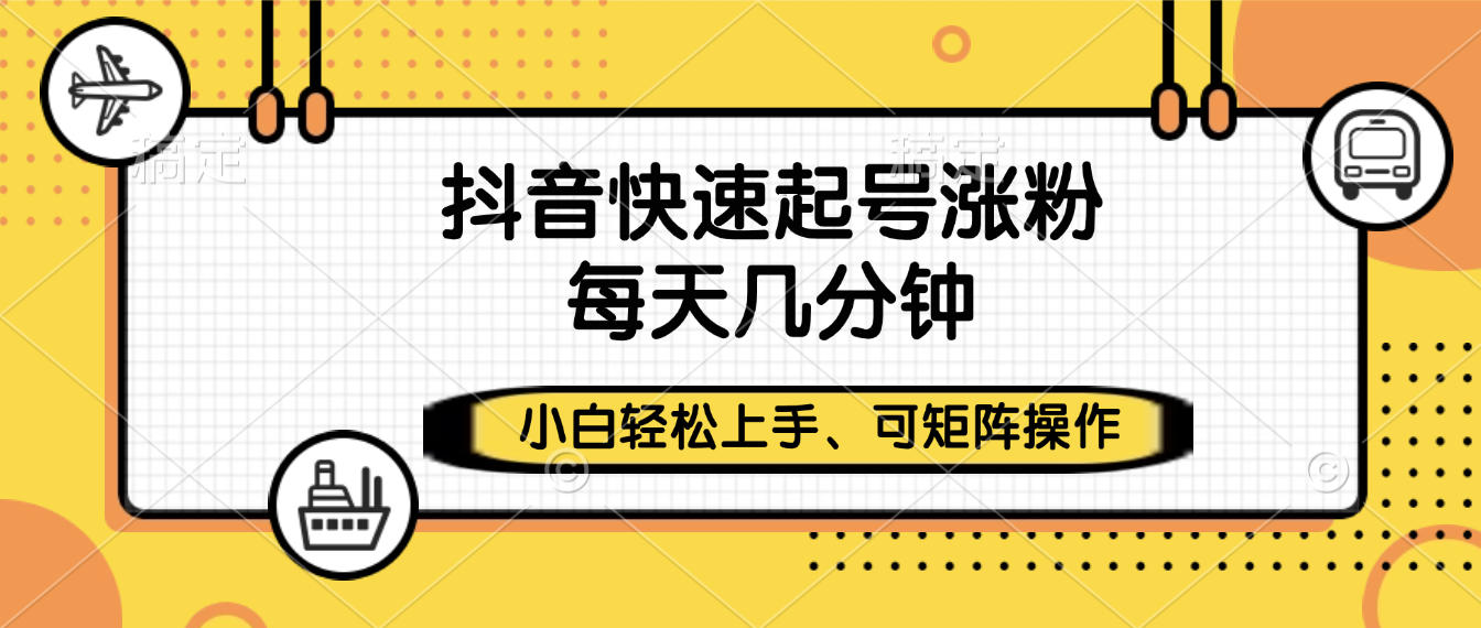 抖音快速起号涨粉，小白轻松上手、每天几分钟，可矩阵操作-艾莉资源