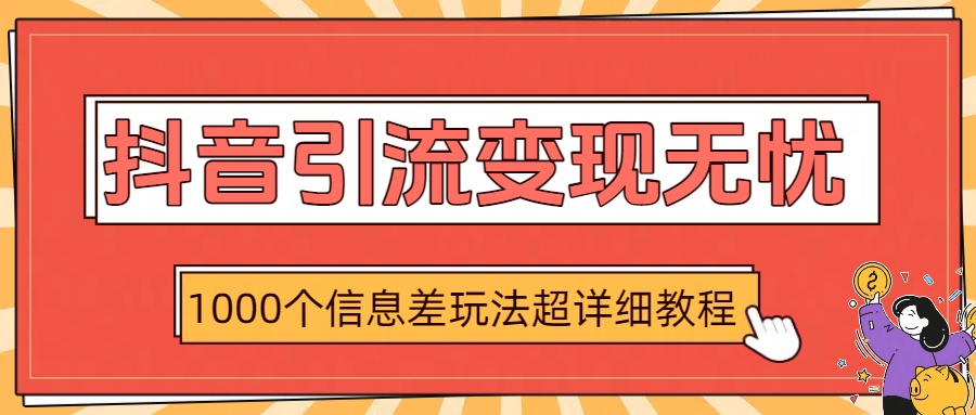 抖音引流变现无忧：1000个信息差玩法超详细教程-艾莉资源
