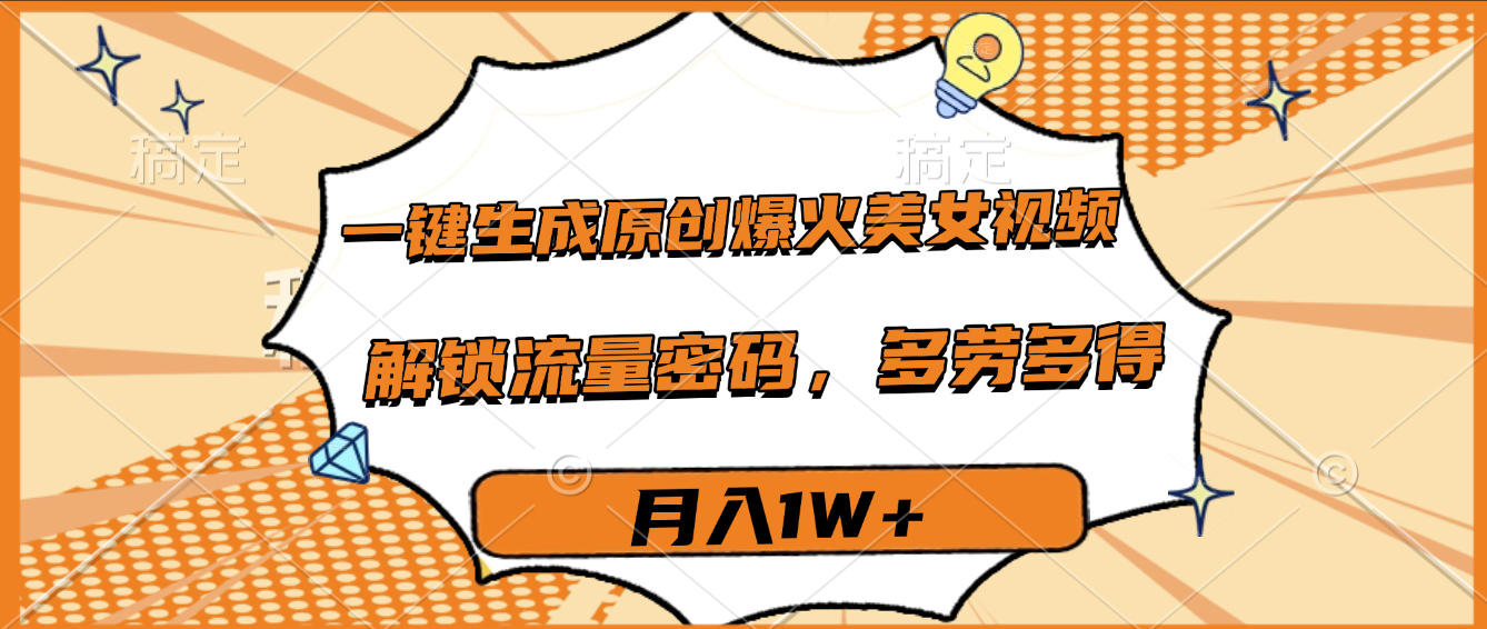 一键生成原创爆火美女视频，多劳多得，解锁流量密码，月入1W+-艾莉资源