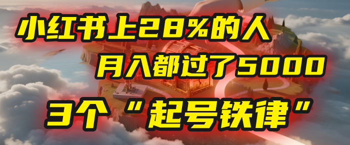 小红书上28%的人，月入都过了5000，我扒出了他们共同遵守的3个“起号铁律”-艾莉资源
