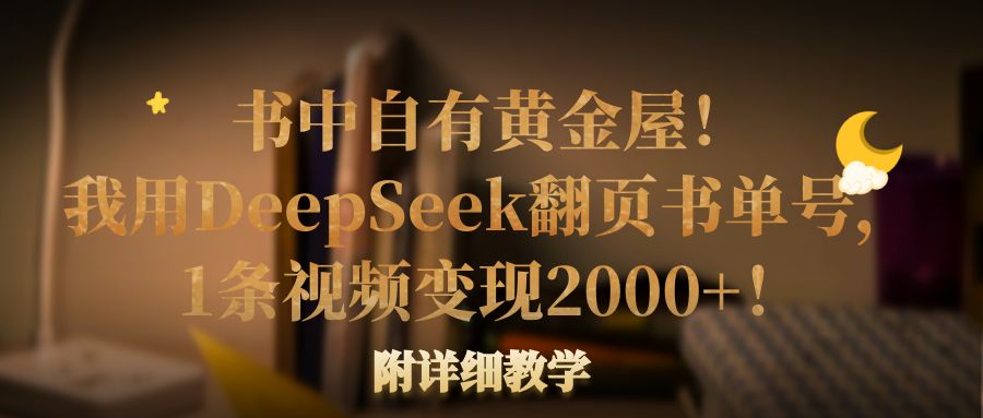 书中自有黄金屋！我用DeepSeek翻页书单号，1条视频变现2000+！附详细教学-艾莉资源