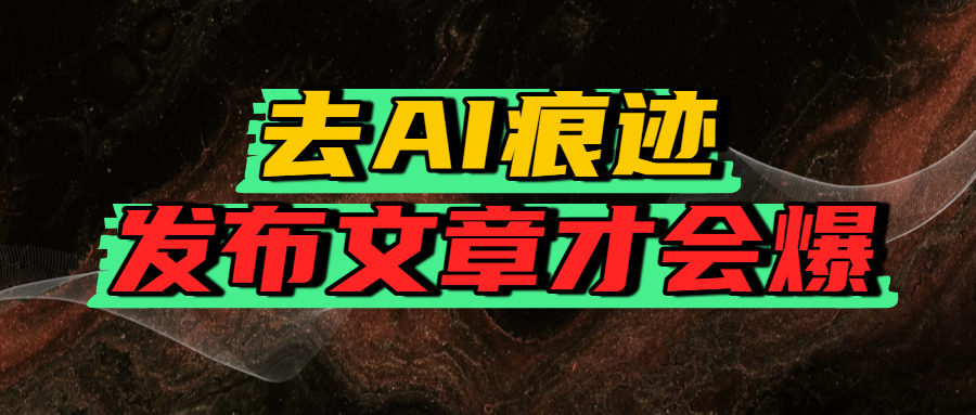 去AI痕迹，发布爆款文章，让你轻松日入好几张-艾莉资源