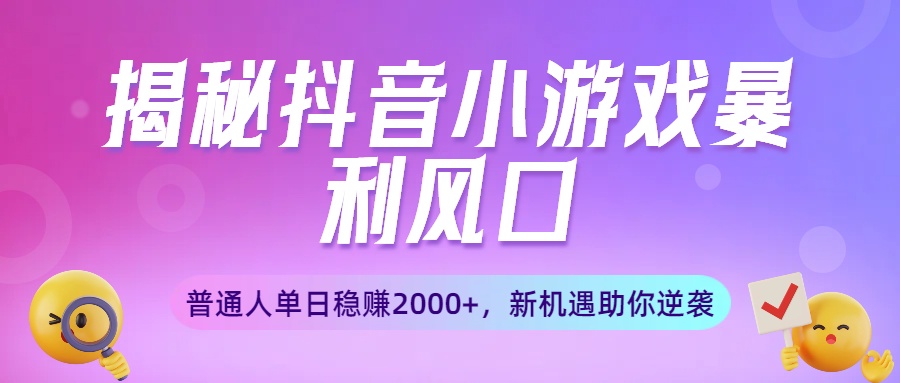 揭秘抖音小游戏暴利风口：普通人单日稳赚2000+，新机遇助你逆袭-艾莉资源