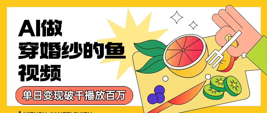 用AI 制作穿婚纱的鱼视频，单日变现1000+，轻松收割百万播放-艾莉资源