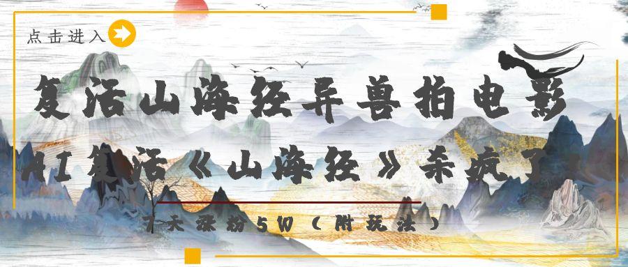 复活山海经异兽拍电影，AI复活《山海经》杀疯了！，7天涨粉5W-艾莉资源