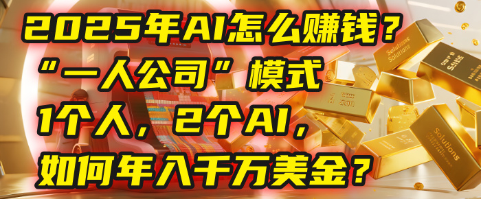 AI怎么赚钱？揭秘2025年“一人公司”模式：1个人，2个AI，如何年入千万美金？-艾莉资源