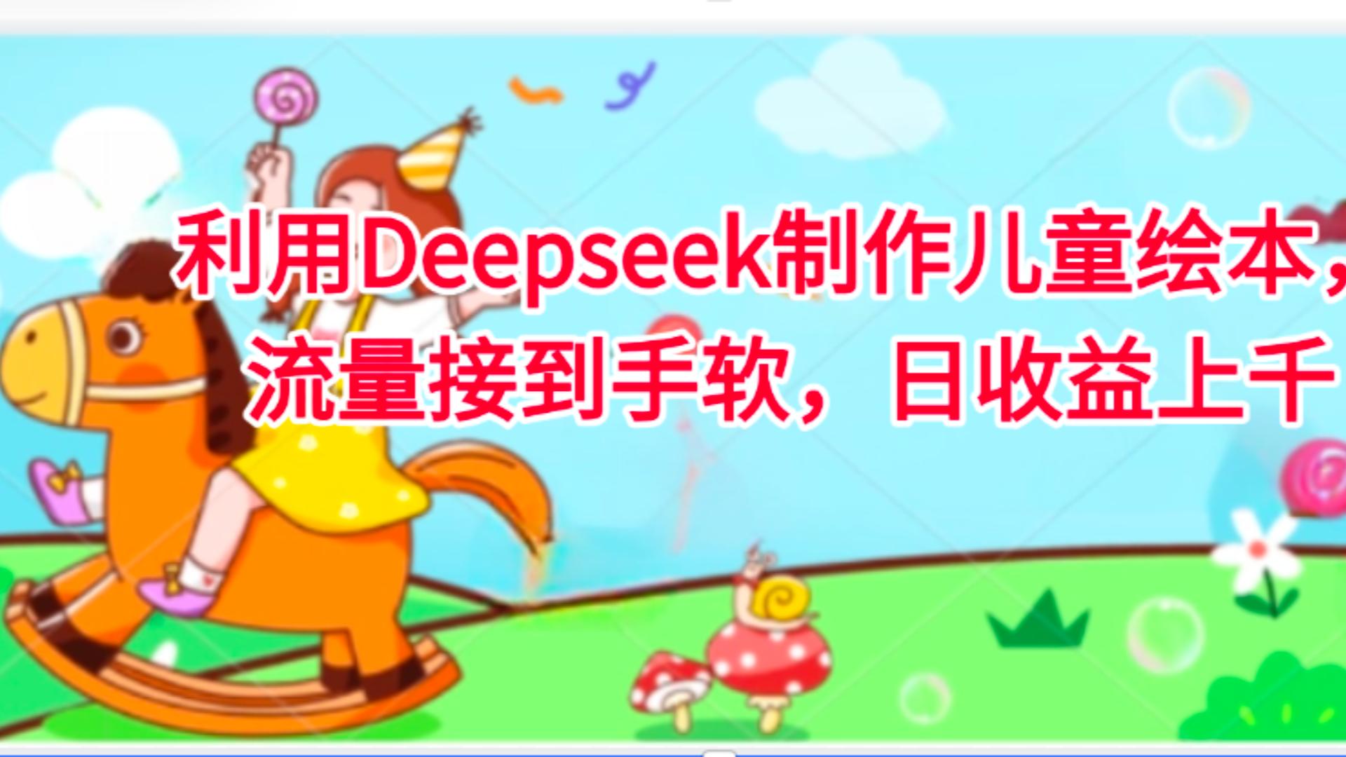 利用Deepseek制作儿童绘本，流量接到手软，日收益上千-艾莉资源