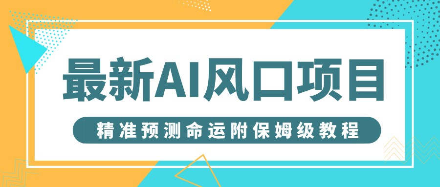 最新AI风口项目，借助人工智能AI算命，精准预测命运，附保姆级教程-艾莉资源