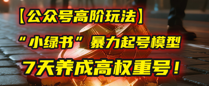 【公众号高阶玩法】我用这套“小绿书”暴力起号模型，7天养成高权重号！-艾莉资源