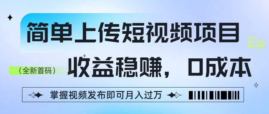 简单上传短视频项目，收益稳赚，0成本，掌握视频发布即可月入过万-艾莉资源