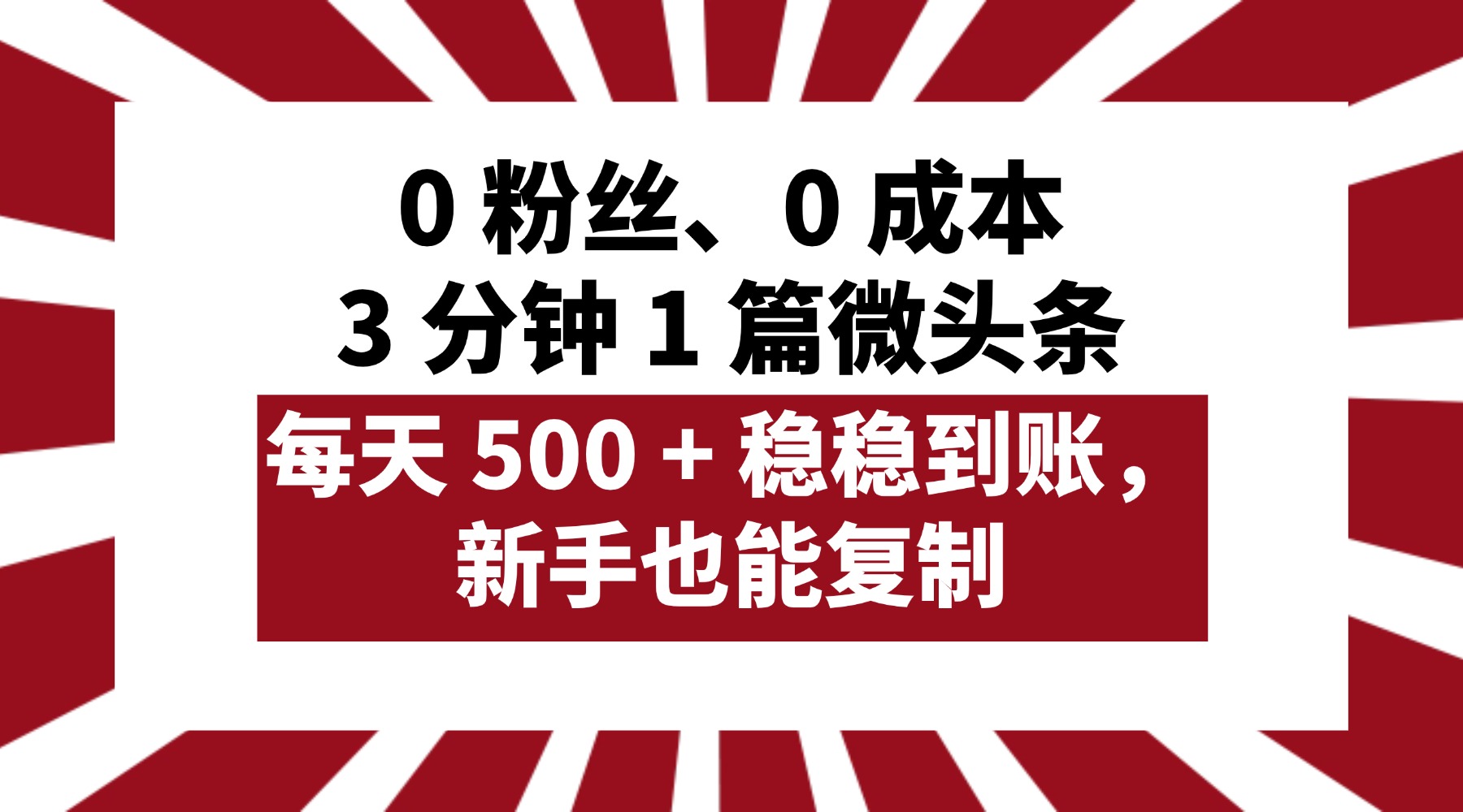 0 粉丝、0 成本，3 分钟 1 篇微头条，每天 500 + 稳稳到账，新手也能复制！-艾莉资源